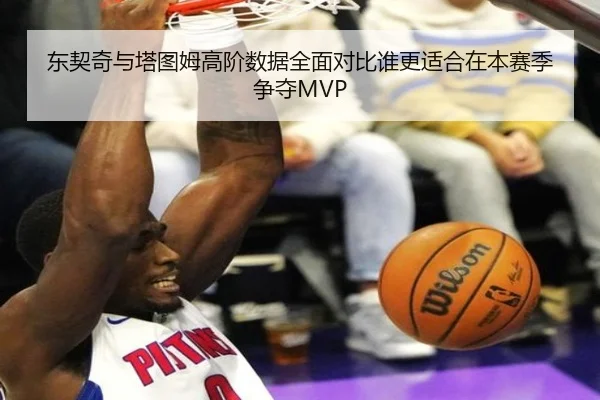 东契奇与塔图姆高阶数据全面对比谁更适合在本赛季争夺MVP