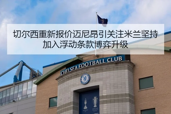 切尔西重新报价迈尼昂引关注米兰坚持加入浮动条款博弈升级
