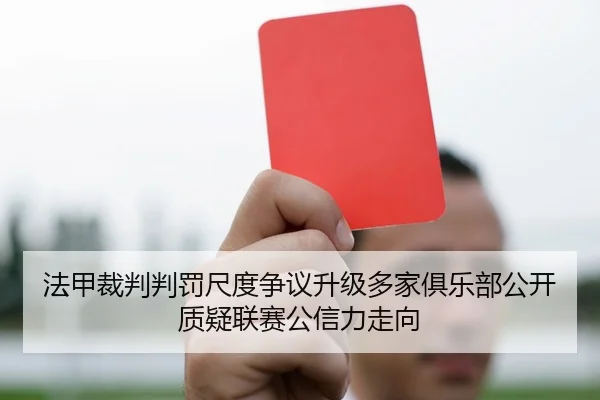 法甲裁判判罚尺度争议升级多家俱乐部公开质疑联赛公信力走向